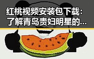 红桃视频安装包下载：了解青岛贵妇明星的生活新趋势