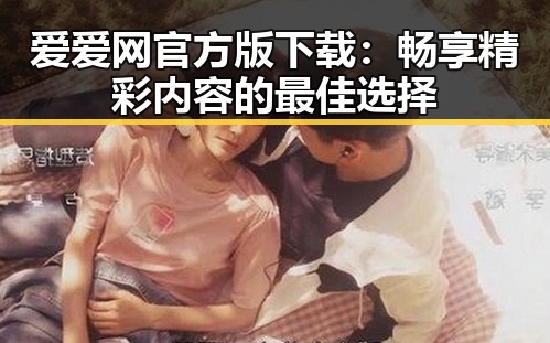 爱爱网官方版下载：畅享精彩内容的最佳选择