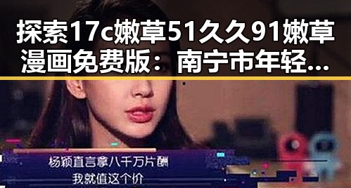探索17c嫩草51久久91嫩草漫画免费版：南宁市年轻人的新宠