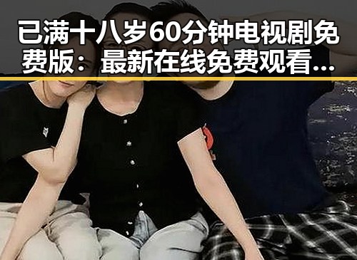 已满十八岁60分钟电视剧免费版:最新在线免费观看指南