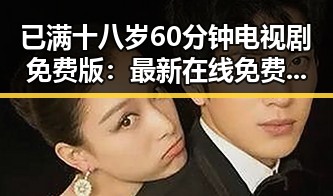 已满十八岁60分钟电视剧免费版:最新在线免费观看指南