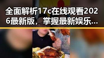 全面解析17c在线观看2026最新版，掌握最新娱乐动态