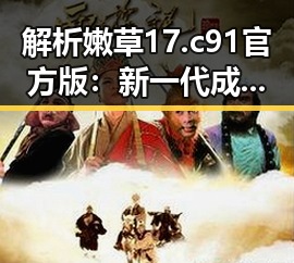 解析嫩草17.c 91官方版：新一代成人内容平台的现状与发展