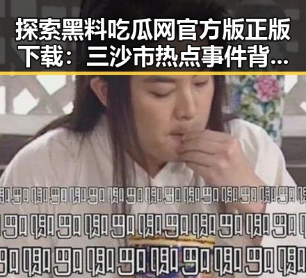 探索黑料吃瓜网官方版正版下载:三沙市热点事件背后的网络风云