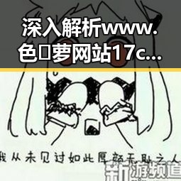 深入解析 www.色😍萝网站17c 背后的现状与发展