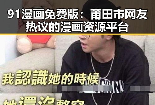 91漫画免费版：莆田市网友热议的漫画资源平台