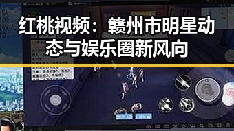 红桃视频：赣州市明星动态与娱乐圈新风向