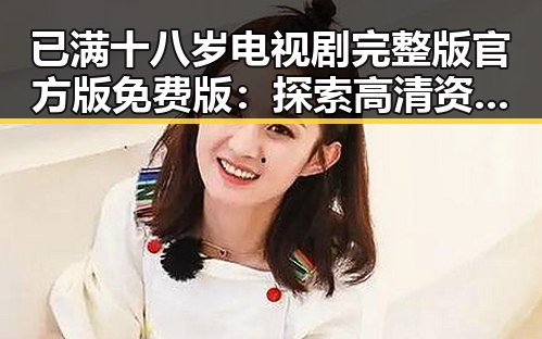 已满十八岁电视剧完整版官方版免费版：探索高清资源与观影体验