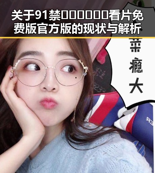 关于91禁🍆🍑🔞❌❌❌看片免费版官方版的现状与解析