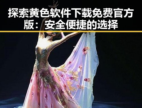 探索黄色软件下载免费官方版：安全便捷的选择