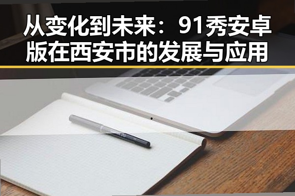 从变化到未来：91秀安卓版在西安市的发展与应用