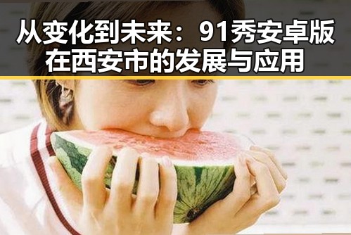 从变化到未来：91秀安卓版在西安市的发展与应用