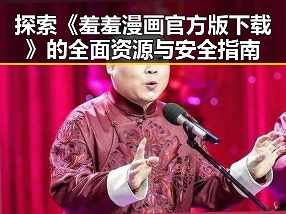探索《羞羞漫画官方版下载》的全面资源与安全指南