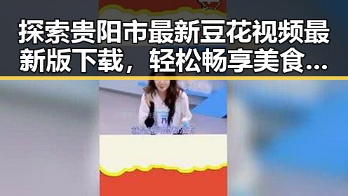 探索贵阳市最新豆花视频最新版下载，轻松畅享美食与娱乐