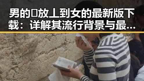 男的🈚放丄到女的最新版下载：详解其流行背景与最新版本介绍