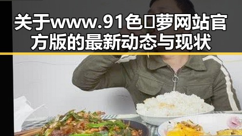 关于www.91色😍萝网站官方版的最新动态与现状