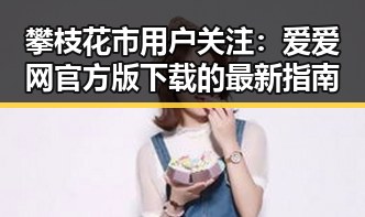 攀枝花市用户关注：爱爱网官方版下载的最新指南