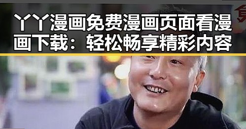 丫丫漫画免费漫画页面看漫画下载：轻松畅享精彩内容