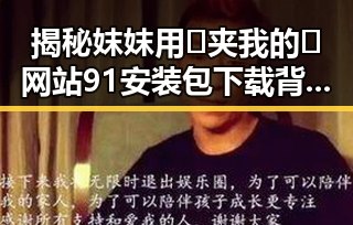 揭秘妺妺用🐻夹我的🍌网站91安装包下载背后的真实故事