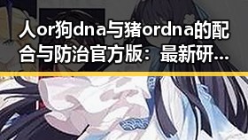 人or狗dna与猪ordna的配合与防治官方版：最新研究与现状分析