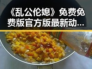 《乱公伦媳》免费免费版官方版最新动态解析
