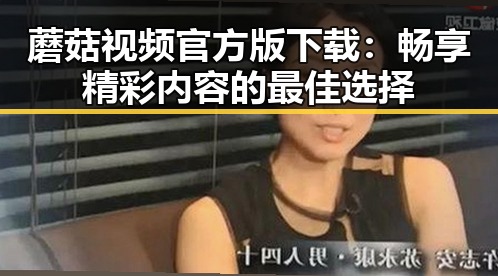 蘑菇视频官方版下载:畅享精彩内容的最佳选择