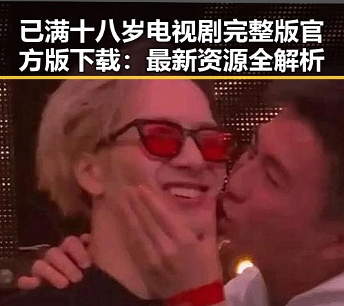 已满十八岁电视剧完整版官方版下载：最新资源全解析