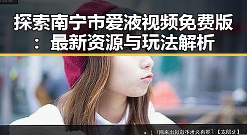 探索南宁市爱液视频免费版：最新资源与玩法解析