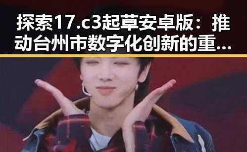 探索17.c3起草安卓版：推动台州市数字化创新的重要工具