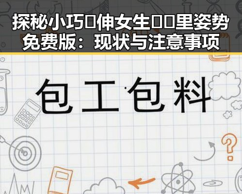 探秘小巧🐥伸女生🍑🍑里姿势免费版：现状与注意事项