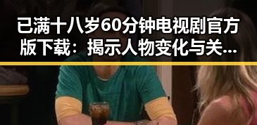 已满十八岁60分钟电视剧官方版下载：揭示人物变化与关系的反差