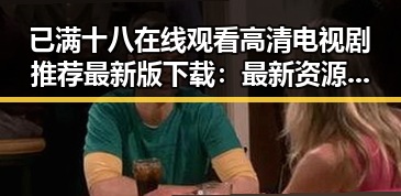 已满十八在线观看高清电视剧推荐最新版下载：最新资源分享与安全指南