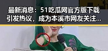 最新消息：51吃瓜网官方版下载引发热议，成为本溪市网友关注焦点