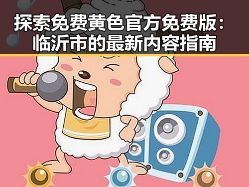 探索免费黄色官方免费版：临沂市的最新内容指南