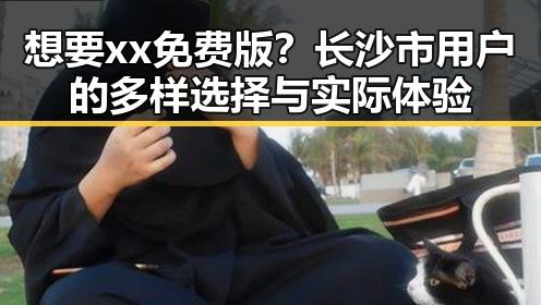 想要xx免费版？长沙市用户的多样选择与实际体验