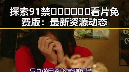 探索91禁🍆🍑🔞❌❌❌看片免费版：最新资源动态