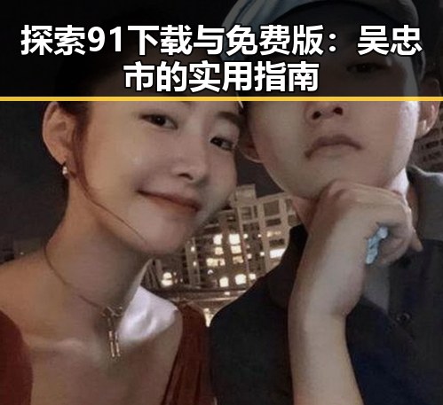 探索91下载与免费版：吴忠市的实用指南