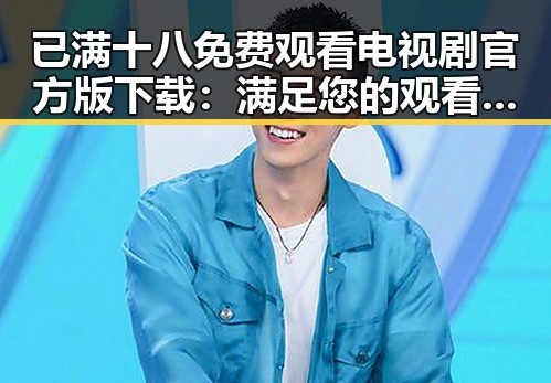 已满十八免费观看电视剧官方版下载：满足您的观看需求