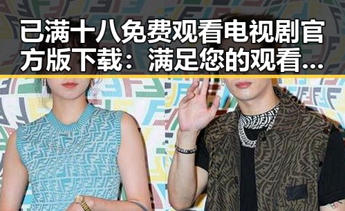已满十八免费观看电视剧官方版下载：满足您的观看需求