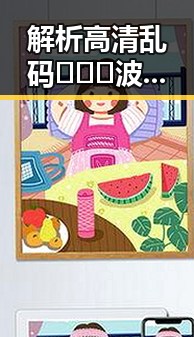 解析高清乱码🔞❌♋波萝视频官方版下载的现状与发展