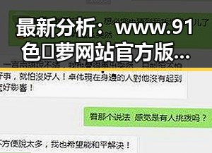 最新分析：www.91色😍萝网站官方版下载在荆州市的现状与发展