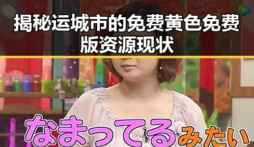 揭秘运城市的免费黄色免费版资源现状