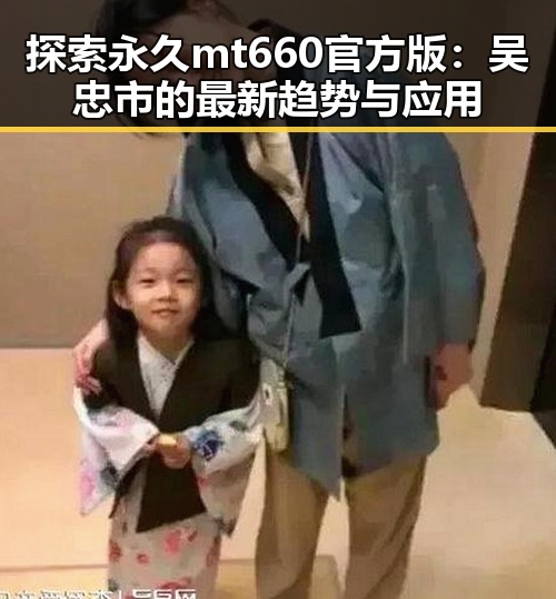 探索永久mt660官方版：吴忠市的最新趋势与应用