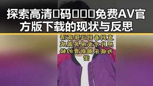 探索高清🈚码🔞❌♋免费AV官方版下载的现状与反思