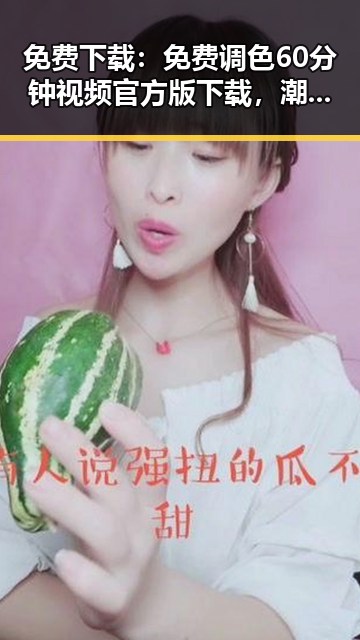 免费下载：免费调色60分钟视频官方版下载，潮州市用户必备指南