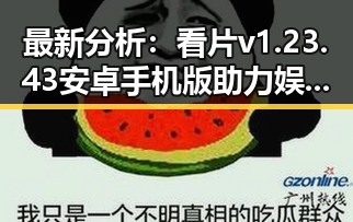 最新分析：看片v1.23.43 安卓手机版助力娱乐体验升级