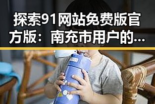 探索91网站免费版官方版：南充市用户的便捷选择