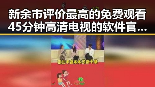新余市评价最高的 免费观看45分钟高清电视的软件官方版介绍