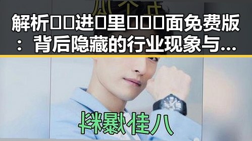 解析🔞🍌进🍑里❌❌❌面免费版:背后隐藏的行业现象与趋势
