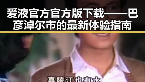 爱液官方官方版下载——巴彦淖尔市的最新体验指南